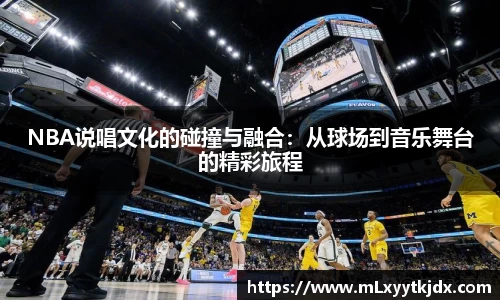 NBA说唱文化的碰撞与融合：从球场到音乐舞台的精彩旅程