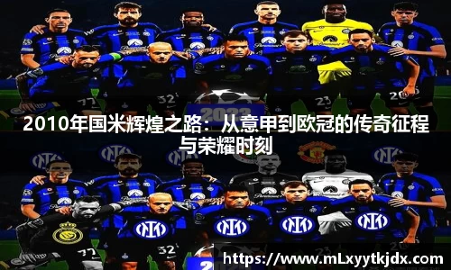 2010年国米辉煌之路：从意甲到欧冠的传奇征程与荣耀时刻